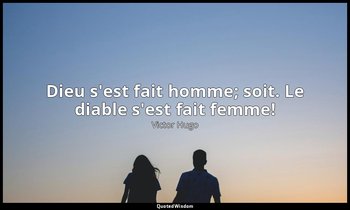 Dieu s'est fait homme; soit. Le diable s'est fait femme! — Victor Hugo