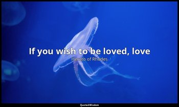If you wish to be loved, love — Hecato of Rhodes