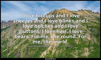 I love hiccups and I love sneezes and I love blinks and I love belches and I lov — Giannina Braschi in "Empire of Dreams"