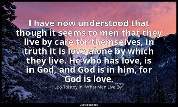 I have now understood that though it seems to men that they live by care for the — Leo Tolstoy in "What Men Live By"