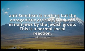 anti-Semitism is nothing but the antagonistic attitude produced in non-Jews by t — Albert Einstein