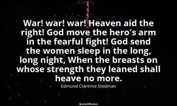 War! war! war! Heaven aid the right! God move the hero's arm in the fearful figh — Edmund Clarence Stedman