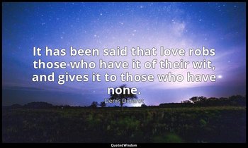 It has been said that love robs those who have it of their wit, and gives it to  — Denis Diderot