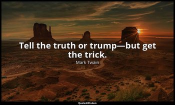 Tell the truth or trump—but get the trick. — Mark Twain
