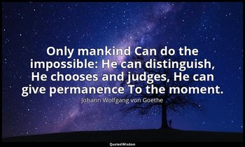 Only mankind Can do the impossible: He can distinguish, He chooses and judges, H — Johann Wolfgang von Goethe