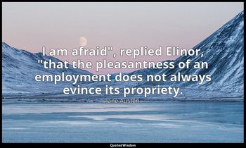 "I am afraid", replied Elinor, "that the pleasantness of an employment does not  — Jane Austen