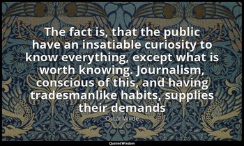 The fact is, that the public have an insatiable curiosity to know everything, ex — Oscar Wilde