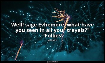 "Well! sage Evhemere, what have you seen in all your travels?" "Follies!" — Voltaire