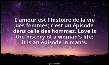 L'amour est l'histoire de la vie des femmes; c'est un épisode dans celle des hom — Anne Louise Germaine de Staël