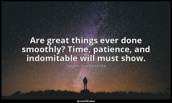 Are great things ever done smoothly? Time, patience, and indomitable will must s — Swami Vivekananda