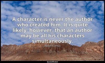 A character is never the author who created him. It is quite likely, however, th — Albert Camus