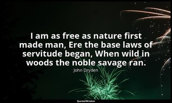 I am as free as nature first made man, Ere the base laws of servitude began, Whe — John Dryden