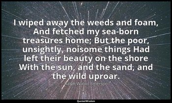 I wiped away the weeds and foam, And fetched my sea-born treasures home; But the — Ralph Waldo Emerson