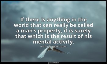 If there is anything in the world that can really be called a man’s property, it — Arthur Schopenhauer
