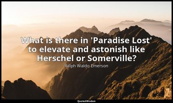 What is there in 'Paradise Lost' to elevate and astonish like Herschel or Somerv — Ralph Waldo Emerson
