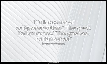 ‘It’s his sense of self-preservation.’ ‘The great Italian sense.’ ‘The greatest  — Ernest Hemingway