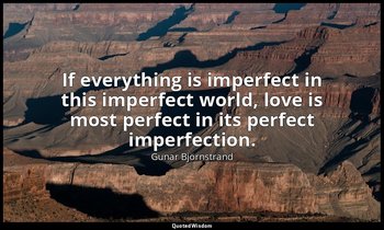 If everything is imperfect in this imperfect world, love is most perfect in its  — Gunar Björnstrand