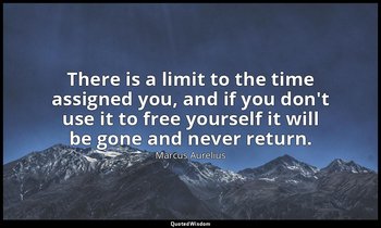 There is a limit to the time assigned you, and if you don't use it to free yours — Marcus Aurelius