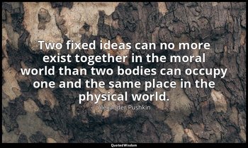 Two fixed ideas can no more exist together in the moral world than two bodies ca — Alexander Pushkin