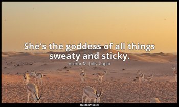 She's the goddess of all things sweaty and sticky. — Arthur M. Jolly Cupid