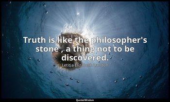 Truth is like the philosopher's stone , a thing not to be discovered. — Letitia Elizabeth Landon