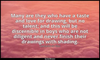 Many are they who have a taste and love for drawing, but no talent; and this wil — Leonardo da Vinci