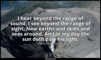 I hear beyond the range of sound, I see beyond the range of sight, New earths an — Henry David Thoreau