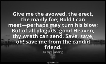 Give me the avowed, the erect, the manly foe; Bold I can meet—perhaps may turn h — George Canning