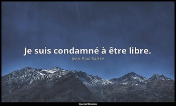 Je suis condamné à être libre. — Jean-Paul Sartre