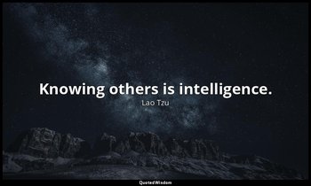 Knowing others is intelligence. — Lao Tzu