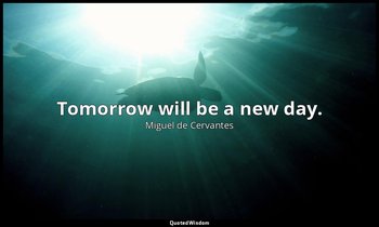 Tomorrow will be a new day. — Miguel de Cervantes