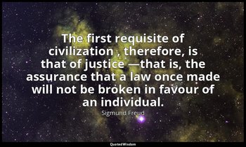 The first requisite of civilization , therefore, is that of justice —that is, th — Sigmund Freud