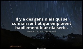 Il y a des gens niais qui se connaissent et qui emploient habilement leur niaise — François de La Rochefoucauld