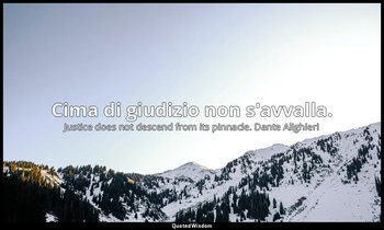 Cima di giudizio non s'avvalla. — Justice does not descend from its pinnacle. Dante Alighieri