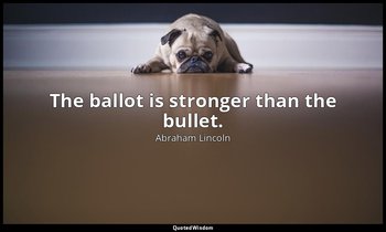 The ballot is stronger than the bullet. — Abraham Lincoln