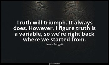 Truth will triumph. It always does. However, I figure truth is a variable, so we — Lewis Padgett
