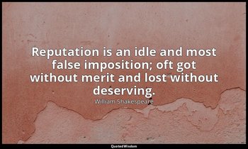 Reputation is an idle and most false imposition; oft got without merit and lost  — William Shakespeare