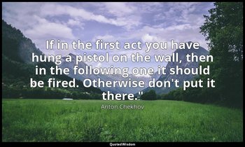 If in the first act you have hung a pistol on the wall, then in the following on — Anton Chekhov