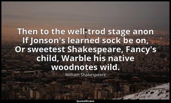Then to the well-trod stage anon If Jonson's learned sock be on, Or sweetest Sha — William Shakespeare