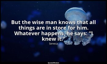 But the wise man knows that all things are in store for him. Whatever happens, h — Seneca