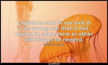 Capital as such is not evil; it is its wrong use that is evil. Capital in some f — Mahatma Gandhi