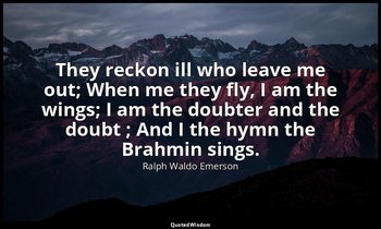 They reckon ill who leave me out; When me they fly, I am the wings; I am the dou — Ralph Waldo Emerson