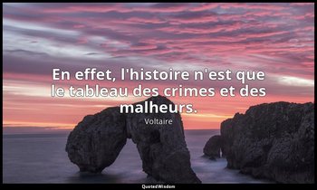 En effet, l'histoire n'est que le tableau des crimes et des malheurs. — Voltaire