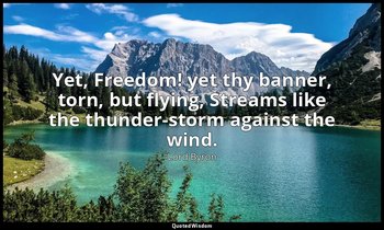 Yet, Freedom! yet thy banner, torn, but flying, Streams like the thunder-storm a — Lord Byron