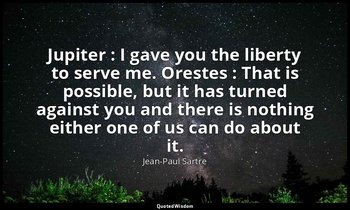 Jupiter : I gave you the liberty to serve me. Orestes : That is possible, but it — Jean-Paul Sartre