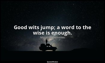 Good wits jump; a word to the wise is enough. — Miguel de Cervantes