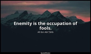 Enemity is the occupation of fools. — Alī ibn Abī Ṭālib
