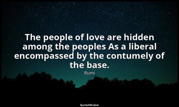 The people of love are hidden among the peoples As a liberal encompassed by the  — Rumi
