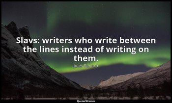 Slavs: writers who write between the lines instead of writing on them. — Jules Renard