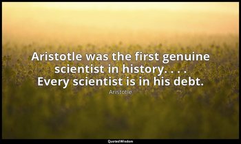 Aristotle was the first genuine scientist in history. . . . Every scientist is i — Aristotle